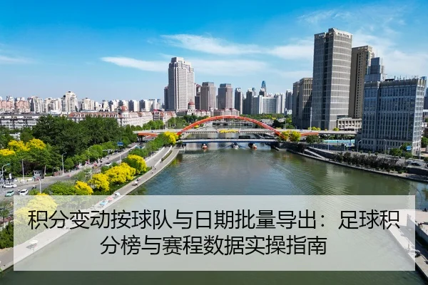 积分变动按球队与日期批量导出：足球积分榜与赛程数据实操指南