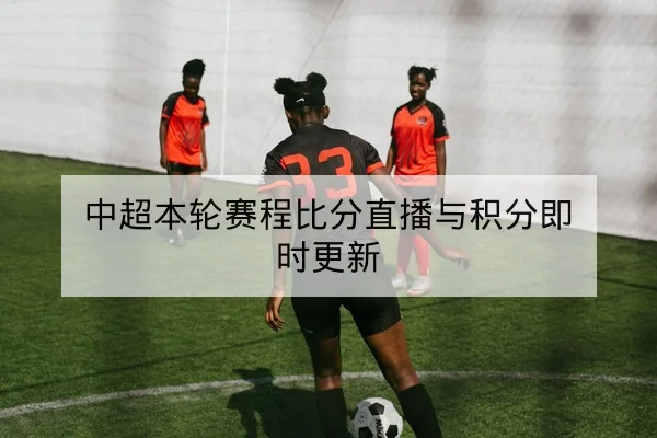 中超本轮赛程比分直播与积分即时更新